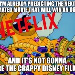 netflix after leo won best animated feature film award at next year's oscars | I'M ALREADY PREDICTING THE NEXT ANIMATED MOVIE THAT WILL WIN AN OSCAR; AND IT'S NOT GONNA BE THE CRAPPY DISNEY FILM | image tagged in homer covered in gold laughing,prediction,netflix,oscars | made w/ Imgflip meme maker