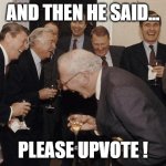 upvote beggars are a joke | AND THEN HE SAID... PLEASE UPVOTE ! | image tagged in and then he said,upvote begging | made w/ Imgflip meme maker