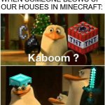 kaboom? | ME AND THE BOYS WHEN SOMEONE BLOWS UP OUR HOUSES IN MINECRAFT: | image tagged in kaboom yes rico kaboom | made w/ Imgflip meme maker