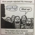 it's true! i hope anti gamers enjoy their low intelligence | GAMING MAKES YOU SMARTER | image tagged in memes,they hated jesus because he told them the truth,god,christianity,gaming,oh wow are you actually reading these tags | made w/ Imgflip meme maker