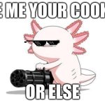 Axolotl gun | GIVE ME YOUR COOKIES; OR ELSE | image tagged in axolotl gun | made w/ Imgflip meme maker