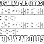 Hard Math Equation | THIS IS WHAT 5X5 LOOKS LIKE; TO 4 YEAR OLDS | image tagged in hard math equation | made w/ Imgflip meme maker