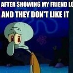 This literally just happened to me... I'm still sad :( | AND THEY DON'T LIKE IT; ME AFTER SHOWING MY FRIEND LOTR | image tagged in sad squidward,lotr,lord of the rings,squidward,spongebob,relatable memes | made w/ Imgflip meme maker