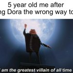 I did this | 5 year old me after telling Dora the wrong way to go | image tagged in i am the greatest villain of all time,meme,memes,dora,dora the explorer | made w/ Imgflip meme maker