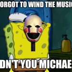 Don't You Squidward Meme | YOU FORGOT TO WIND THE MUSIC BOX; DIDN'T YOU MICHAEL? | image tagged in memes,don't you squidward,fnaf | made w/ Imgflip meme maker