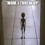 Mom, I threw up | "MOM, I THREW UP" | image tagged in mom i threw up | made w/ Imgflip meme maker
