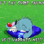 Oggy fears Chris Savino | DON'T SAY CHRIS SAVINO!!! HE'LL HARRASS ME!!! | image tagged in scared oggy,chris savino | made w/ Imgflip meme maker