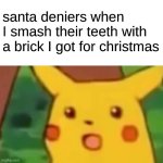 Surprised Pikachu Meme | santa deniers when I smash their teeth with a brick I got for christmas | image tagged in memes,surprised pikachu | made w/ Imgflip meme maker