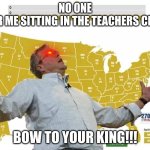 im counting on you ??? | NO ONE
 9 YR ME SITTING IN THE TEACHERS CHAIR; BOW TO YOUR KING!!! | image tagged in jeb bush wins,clown | made w/ Imgflip meme maker