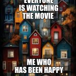 I am a happy movie | EVERYONE IS WATCHING THE MOVIE; ME WHO HAS BEEN HAPPY | image tagged in all color houses,memes,funny | made w/ Imgflip meme maker