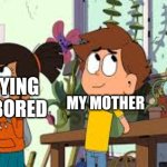 I am a bored mother | ME TRYING TO BE BORED; MY MOTHER | image tagged in nate is late going to a yard,memes,funny | made w/ Imgflip meme maker