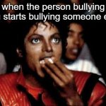 i have a lot of problems with this | when the person bullying you starts bullying someone else | image tagged in michael jackson eating popcorn | made w/ Imgflip meme maker
