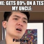 I'm not a failure please | ME: GETS 89% ON A TEST
MY UNCLE: | image tagged in fail,funny,funny meme,funny memes,fun,meme | made w/ Imgflip meme maker