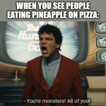 That's the camp I'm in | WHEN YOU SEE PEOPLE EATING PINEAPPLE ON PIZZA: | image tagged in you're monsters all of you,memes,funny,pizza,pineapple pizza,front page plz | made w/ Imgflip meme maker