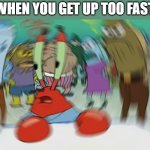 My brains! | WHEN YOU GET UP TOO FAST | image tagged in memes,mr krabs blur meme | made w/ Imgflip meme maker