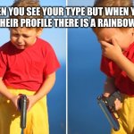 Crying kid with gun | WHEN YOU SEE YOUR TYPE BUT WHEN YOU GO TO THEIR PROFILE THERE IS A RAINBOW FLAG | image tagged in crying kid with gun | made w/ Imgflip meme maker