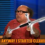 So Anyway I started Cleaving | SO ANYWAY I STARTED CLEAVING | image tagged in so anyway i started blasting,it's always sunny in philidelphia,danny devito,cleaving | made w/ Imgflip meme maker