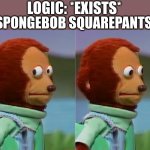 Explain to me how he cooks burgers on a fire UNDER F**KING WATER???? | LOGIC: *EXISTS*; SPONGEBOB SQUAREPANTS: | image tagged in puppet monkey looking away,spongebob,spongebob squarepants,logic | made w/ Imgflip meme maker