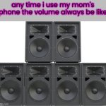 is this true for you lol | any time i use my mom's phone the volume always be like | image tagged in speaker,parents phone,moms phone,funny,true,loud | made w/ Imgflip meme maker