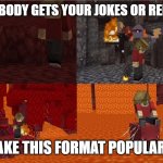 One. Other. Person. Has. Used. This. Format. | WHEN NOBODY GETS YOUR JOKES OR REFERENCES; MAKE THIS FORMAT POPULAR!!! | image tagged in sad grian nether version,grian,hermitcraft | made w/ Imgflip meme maker