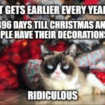 Christmas Cat | IT GETS EARLIER EVERY YEAR; 396 DAYS TILL CHRISTMAS AND PEOPLE HAVE THEIR DECORATIONS UP; RIDICULOUS | image tagged in grumpy cat under the christmas tree | made w/ Imgflip meme maker