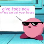 toes | give toes now; or me am eat your house | image tagged in kirby sign,give,toes,you know the rules its time to die | made w/ Imgflip meme maker