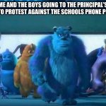 Me and the boys | ME AND THE BOYS GOING TO THE PRINCIPAL'S OFFICE TO PROTEST AGAINST THE SCHOOLS PHONE POLICIES | image tagged in me and the boys | made w/ Imgflip meme maker