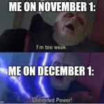 Meme | ME ON NOVEMBER 1:; ME ON DECEMBER 1: | image tagged in too weak unlimited power | made w/ Imgflip meme maker