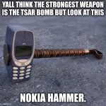 One hit and your in pieces. | YALL THINK THE STRONGEST WEAPON IS THE TSAR BOMB BUT LOOK AT THIS; NOKIA HAMMER. | image tagged in nokia phone thor hammer | made w/ Imgflip meme maker
