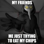 why | MY FRIENDS; ME JUST TRYING TO EAT MY CHIPS | image tagged in plauge doctor | made w/ Imgflip meme maker