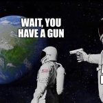 i just noticed something | WAIT, YOU HAVE A GUN; ALWAYS HAD ONE | image tagged in astronaut meme always has been template | made w/ Imgflip meme maker