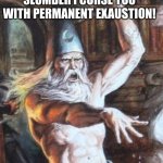 a sneak peak of how my life feels | BEWARE MORTAL! BY DISTURBING MY SLUMBER I CURSE YOU WITH PERMANENT EXAUSTION! | image tagged in buff wizard,hey memes up there | made w/ Imgflip meme maker