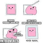 Agh I have to talk to someone WHYYYYYY | I SHOULD PROBABLY WORK OUT; I WILL STAR SIMPLE WITH A NICE JOG; FORCED CONVERSATION; INTROVERTS | image tagged in pink blob in the box,memes,funny,exercise | made w/ Imgflip meme maker