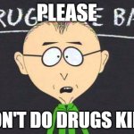don't do drugs kids | PLEASE; DON'T DO DRUGS KIDS | image tagged in drugs are bad,don't do drugs | made w/ Imgflip meme maker