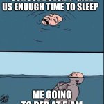 stop complaining and go to bed | SCHOOL DOESN'T  GIVE US ENOUGH TIME TO SLEEP; ME GOING TO BED AT 5 AM | image tagged in crying guy drowning | made w/ Imgflip meme maker
