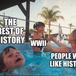 History | THE REST OF HISTORY; WWII; PEOPLE WHO LIKE HISTORY | image tagged in drowning kid in the pool | made w/ Imgflip meme maker