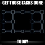 Tasks | GET THOSE TASKS DONE; TODAY | image tagged in connection terminated | made w/ Imgflip meme maker