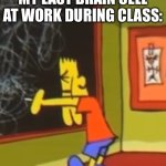 Is this relatable? | MY LAST BRAIN CELL AT WORK DURING CLASS: | image tagged in bootleg bart simpson,the simpsons,bart simpson,relatable,my last brain cell | made w/ Imgflip meme maker