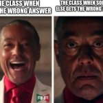 title on how I'm annoyed | THE CLASS WHEN I GET THE WRONG ANSWER; THE CLASS WHEN SOMEONE ELSE GETS THE WRONG ANSWER | image tagged in gus fring,memes,funny,school | made w/ Imgflip meme maker