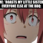 Um, I can explain. Really. Just give me a moment. | ME: *ROASTS MY LITTLE SISTER*
EVERYONE ELSE AT THE BBQ: | image tagged in memes,funny,roast,bbq,me everyone else | made w/ Imgflip meme maker