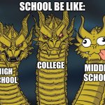 School be like: | SCHOOL BE LIKE:; COLLEGE; MIDDLE SCHOOL; HIGH SCHOOL | image tagged in three-headed dragon,king ghidorah,high school,college,middle school | made w/ Imgflip meme maker