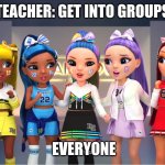 Mean Girls Rainbow High | TEACHER: GET INTO GROUPS; EVERYONE | image tagged in mean girls rainbow high | made w/ Imgflip meme maker