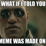 Its true tho | WHAT IF I TOLD YOU; THIS MEME WAS MADE ON A PS4 | image tagged in memes,matrix morpheus,ps4 | made w/ Imgflip meme maker