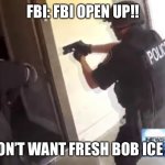 Fresh Bob Ice Cream | FBI: FBI OPEN UP!! ME: I DON’T WANT FRESH BOB ICE CREAM | image tagged in fbi open up,memes,fbi | made w/ Imgflip meme maker