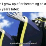 I just became an actor | When I grow up after becoming an actor; Me 5 years later: | image tagged in applaud my supreme power,memes,funny | made w/ Imgflip meme maker