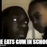 everyone when i eat gum | ME EATS GUM IN SCHOOL | image tagged in gifs,true | made w/ Imgflip video-to-gif maker