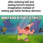 Not my meme idea but it's funny | Helluva boss fans after entering hell and seeing horrors beyond imagination instead of seeing gay twink femboy demons | image tagged in what kind of place is this,helluva boss,gay,hell,femboy,demon | made w/ Imgflip meme maker