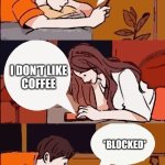Coffee Blocked | WOULD YOU LIKE TO GET COFFEE SOMETIME? I DON'T LIKE
COFFEE; *BLOCKED* | image tagged in texting,blocked,girlfriend,boyfriend,coffee | made w/ Imgflip meme maker