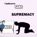I believe in supremacy | SANS; NICE | image tagged in i believe in supremacy | made w/ Imgflip meme maker