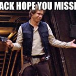 Han Solo doesn't care | I'M BACK HOPE YOU MISSED ME | image tagged in han solo doesn't care | made w/ Imgflip meme maker